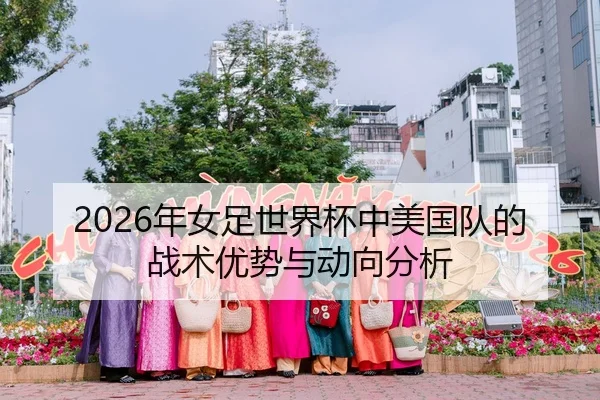 2026年女足世界杯中美国队的战术优势与动向分析