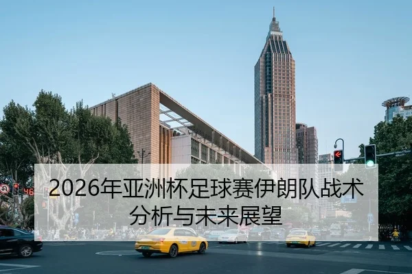 2026年亚洲杯足球赛伊朗队战术分析与未来展望