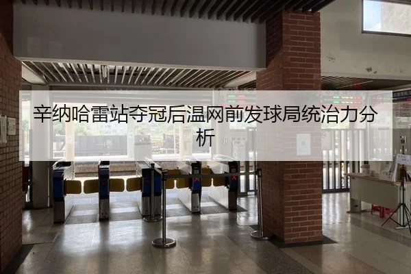 辛纳哈雷站夺冠后温网前发球局统治力分析