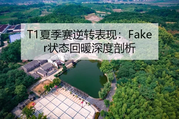 T1夏季赛逆转表现：Faker状态回暖深度剖析