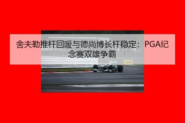 舍夫勒推杆回暖与德尚博长杆稳定：PGA纪念赛双雄争霸