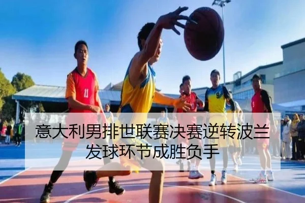 意大利男排世联赛决赛逆转波兰 发球环节成胜负手