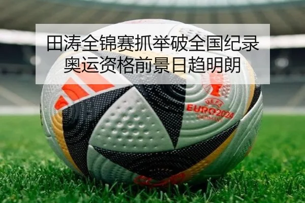 田涛全锦赛抓举破全国纪录 奥运资格前景日趋明朗