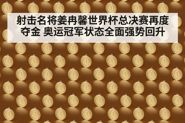 射击名将姜冉馨世界杯总决赛再度夺金 奥运冠军状态全面强势回升